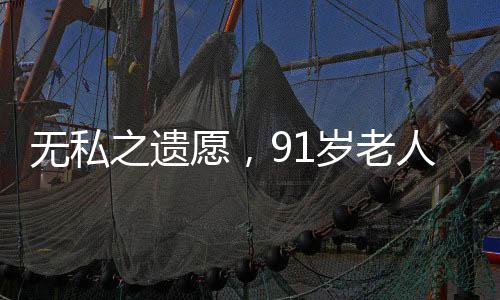 无私之遗愿，91岁老人立遗嘱房产赠予女儿而非儿子