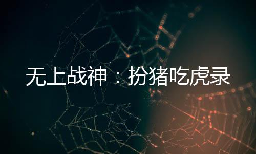 无上战神：扮猪吃虎录
