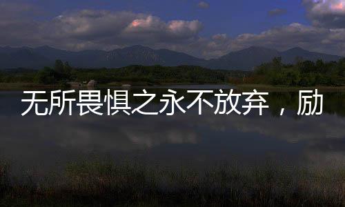 无所畏惧之永不放弃，励志电影的十大看点