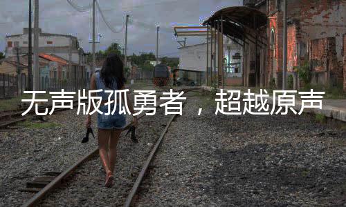 无声版孤勇者，超越原声的激昂燃烧力量