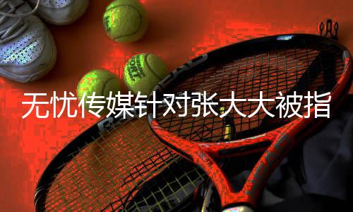 无忧传媒针对张大大被指霸凌员工的回应