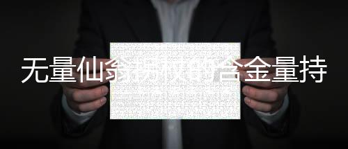 无量仙翁拐杖的含金量持续攀升，探究其背后的深层价值