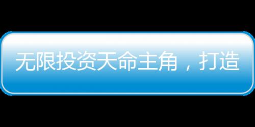 无限投资天命主角，打造永恒仙族