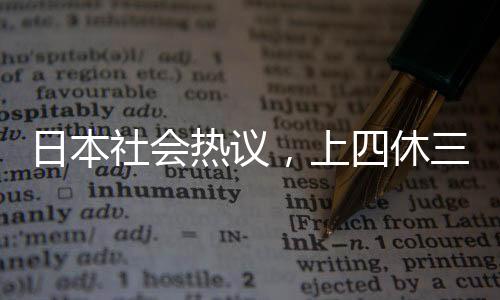 日本社会热议，上四休三制度遭遇民众反对
