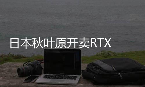 日本秋叶原开卖RTX 5090 遭大批中国黄牛抢购场面失控