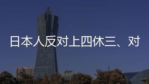 日本人反对上四休三、对工作制度改革的观点争议