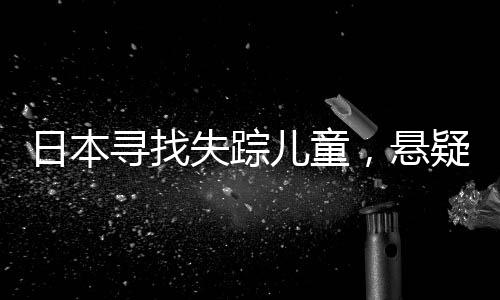 日本寻找失踪儿童，悬疑笼罩的七天