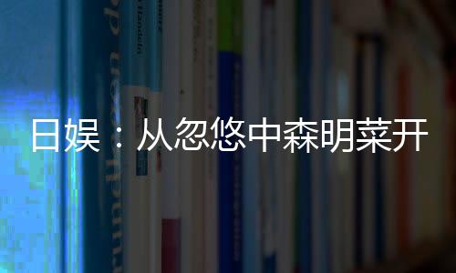 日娱：从忽悠中森明菜开始