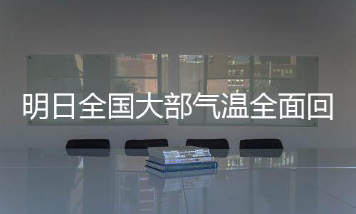 明日全国大部气温全面回升，春天的脚步越来越近