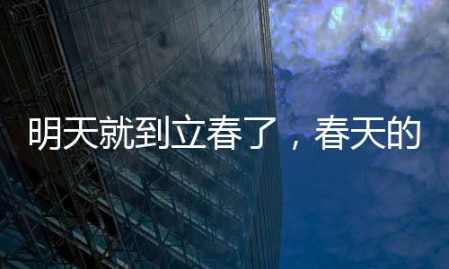 明天就到立春了，春天的脚步，带来新的希望与生机