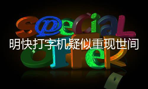 明快打字机疑似重现世间，引发怀旧热潮