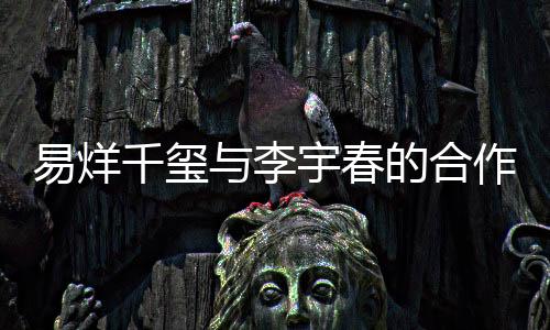 易烊千玺与李宇春的合作引发话题，邓超意外遭踢局？探究事件真相