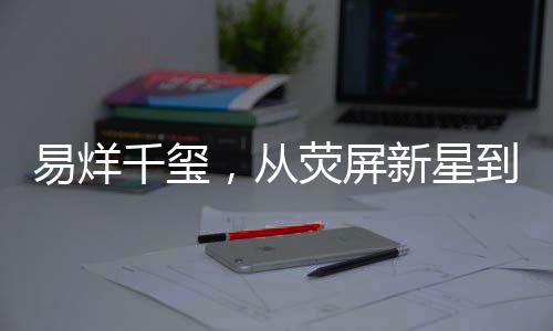 易烊千玺，从荧屏新星到深度思考的转变——为何不再担任男主角？