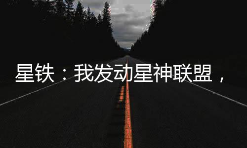 星铁：我发动星神联盟，入侵多元