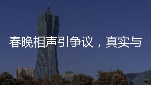 春晚相声引争议，真实与托手的边界