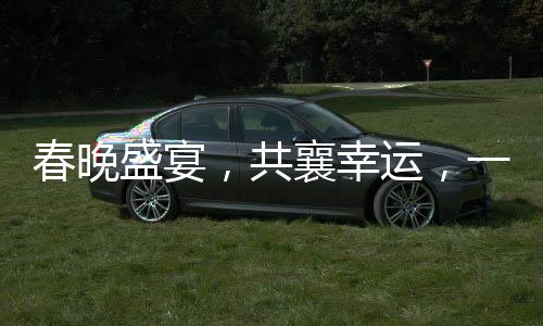 春晚盛宴，共襄幸运，一揽天下豪礼，25亿红包开奖盛典