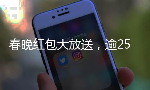 春晚红包大放送，逾25亿奖金揭晓开奖盛典