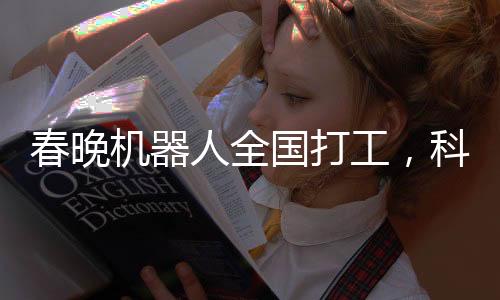 春晚机器人全国打工，科技与传统的新融合