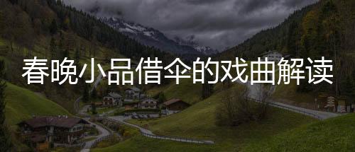 春晚小品借伞的戏曲解读