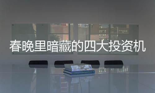 春晚里暗藏的四大投资机会