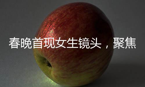 春晚首现女生镜头，聚焦文化美食传播者李子柒