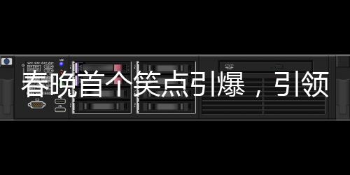 春晚首个笑点引爆，引领全民欢乐潮流