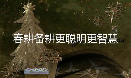 春耕备耕更聪明更智慧