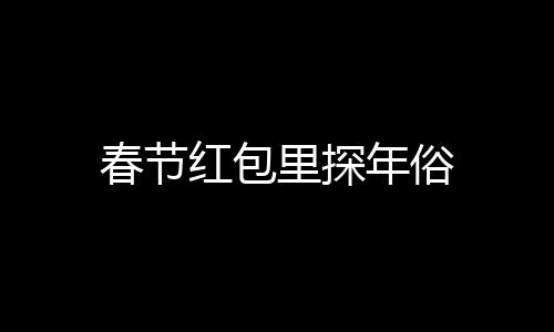 春节红包里探年俗