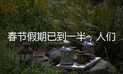 春节假期已到一半，人们的休闲与活动盘点