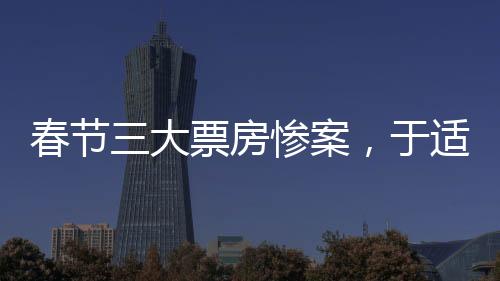 春节三大票房惨案，于适一人独占两部
