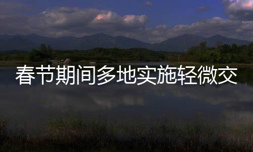 春节期间多地实施轻微交通违法不处罚政策