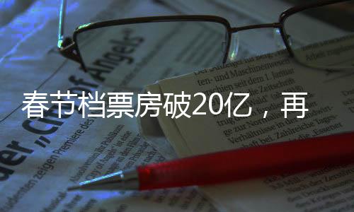春节档票房破20亿，再创电影市场新纪录