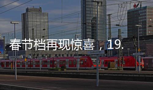 春节档再现惊喜，19.9元票价引爆观影热潮