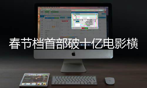 春节档首部破十亿电影横扫全国，揭秘票房神话背后的故事