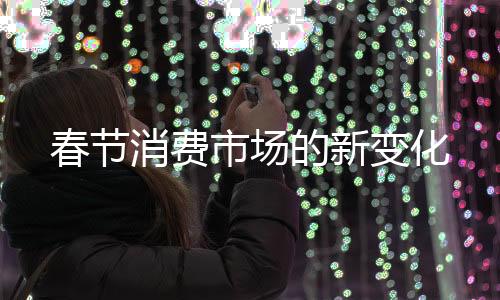 春节消费市场的新变化