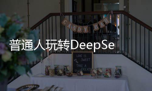 普通人玩转DeepSeek的秘籍，探索深度学习的无限可能