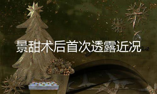 景甜术后首次透露近况