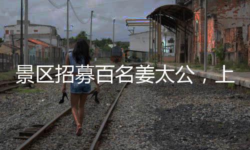 景区招募百名姜太公，上班可享悠闲睡眠时光