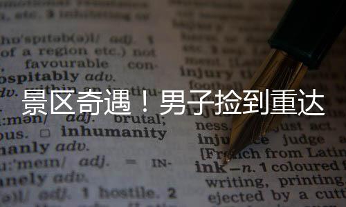 景区奇遇！男子捡到重达150克的大金链，引发广泛关注