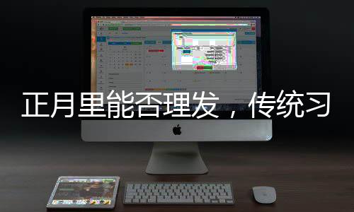 正月里能否理发，传统习俗与现代选择的探讨