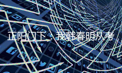 正阳门下：我韩春明从考大学起飞