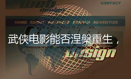 武侠电影能否涅槃重生，未来之路的探索