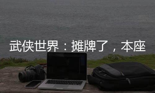 武侠世界：摊牌了，本座东方不败