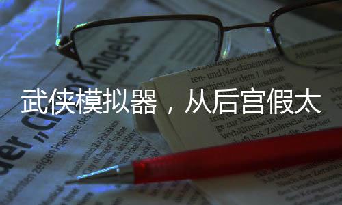 武侠模拟器，从后宫假太监开始