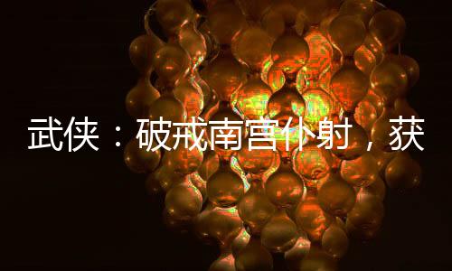 武侠：破戒南宫仆射，获大威天龙
