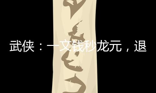 武侠：一文钱秒龙元，退婚李寒衣