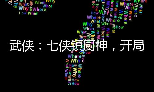 武侠：七侠镇厨神，开局龙象般若