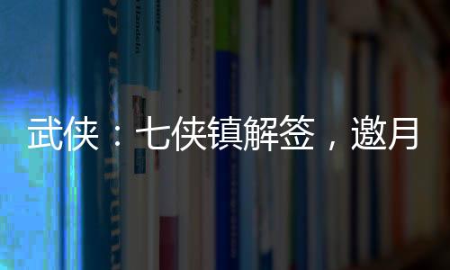 武侠：七侠镇解签，邀月上门
