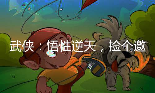 武侠：悟性逆天，捡个邀月当老婆
