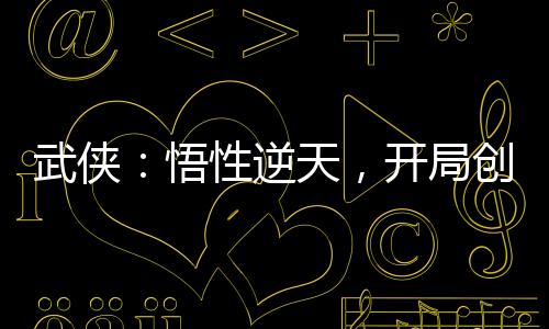 武侠：悟性逆天，开局创连城剑法